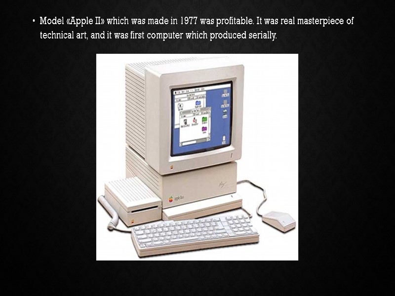 Model «Apple II» which was made in 1977 was profitable. It was real masterpiece